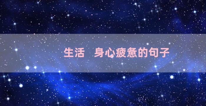 生活   身心疲惫的句子